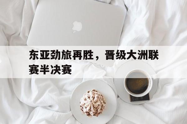 英国威廉希尔-东亚劲旅再胜，晋级大洲联赛半决赛